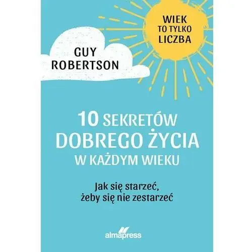 10 sekretów dobrego życia w każdym wieku. Jak się starzeć, żeby się nie zestarzeć