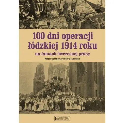 100 dni operacji łódzkiej 1914 roku na łamach ówczesnej prasy Andrzej Braun