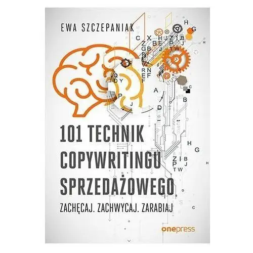 101 technik copywritingu sprzedażowego. Zachęcaj, zachwycaj, zarabiaj