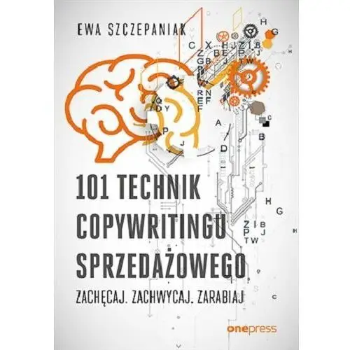 101 technik copywritingu sprzedażowego. Zachęcaj. Zachwycaj. Zarabiaj