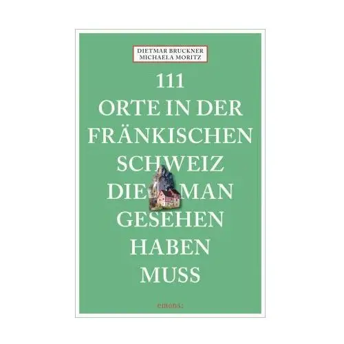 111 Orte in der Fränkischen Schweiz, die man gesehen haben muss