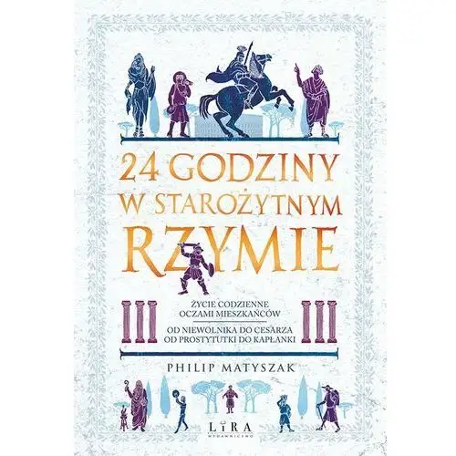 24 godziny w starożytnym Rzymie. Życie codzienne oczami mieszkańców: od niewolnika do cesarza, od prostytutki do kapłanki