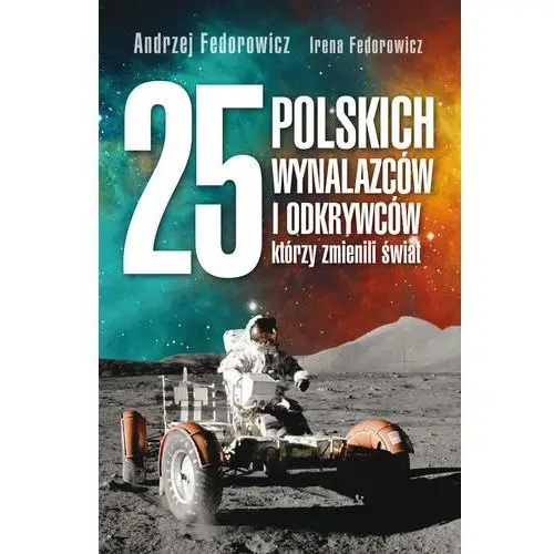 25 polskich wynalazców i odkrywców, którzy zmienili świat Andrzej fedorowicz, irena fedorowicz