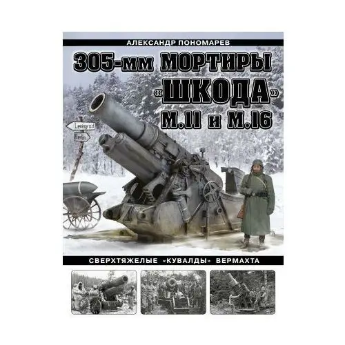305-мм мортиры "Шкода" М11 и М16. Сверхтяжелые "кувалды" Вермахта