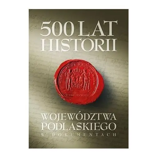 500 lat województwa podlaskiego. Historia w dokumentach