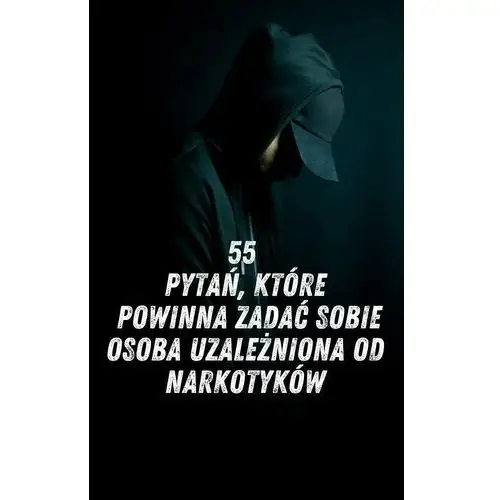 55 pytań które powinna zadać sobie osoba uzależniona od narkotyków