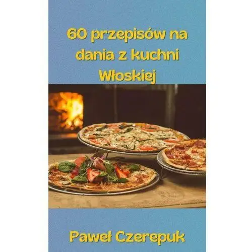 60 przepisów na dania z kuchni Włoskiej