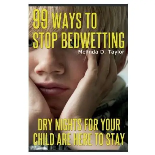 99 Ways To Stop Bedwetting: Dry nights for your child are here to stay