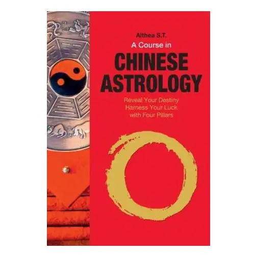 A Course in Chinese Astrology: Reveal Your Destiny, Harness Your Luck with Four Pillars