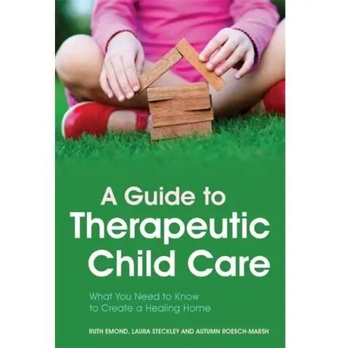 A Guide to Therapeutic Child Care Emond, Ruth; Steckley, Laura; Roesch-Marsh, Autumn