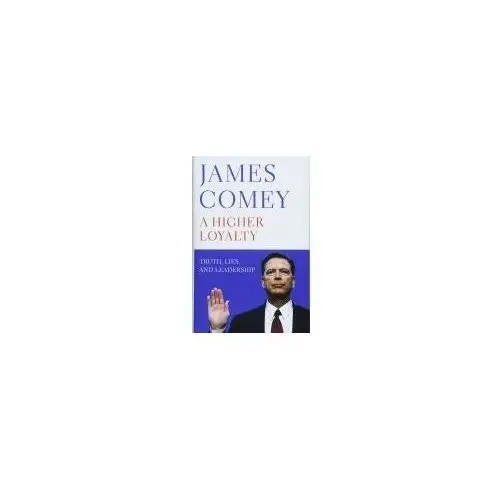 A Higher Loyalty: Truth, Lies, and Leadership Comey James