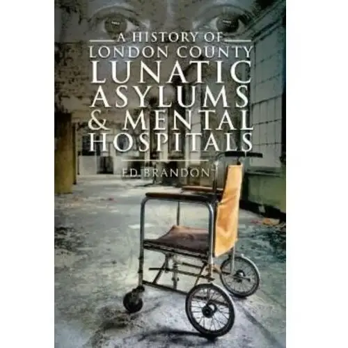 A History of London County Lunatic Asylums & Mental Hospitals Ann Brandon