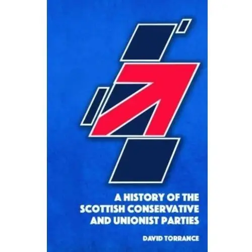 A History of the Scottish Conservative and Unionist Parties Torrance, David