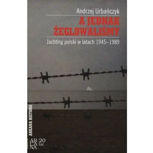 A jednak żeglowaliśmy. Jachting polski w latach 1945-1989