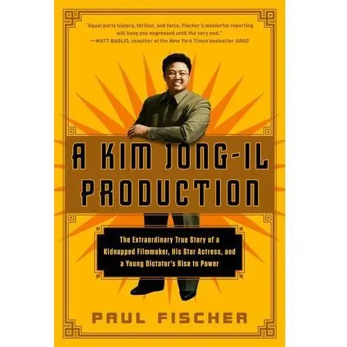 A Kim Jong-Il Production: The Extraordinary True Story of a Kidnapped Filmmaker, His Star Actress, and a Young Dictator\'s Rise Fischer, Paul