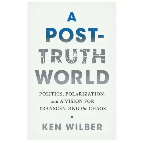 A Post-Truth World: Politics, Polarization, and a Vision for Transcending the Chaos