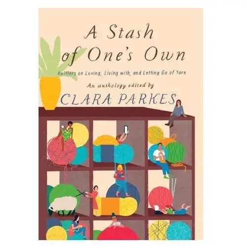 A Stash of One's Own: Knitters on Loving, Living with, and Letting Go Parkes, Clara