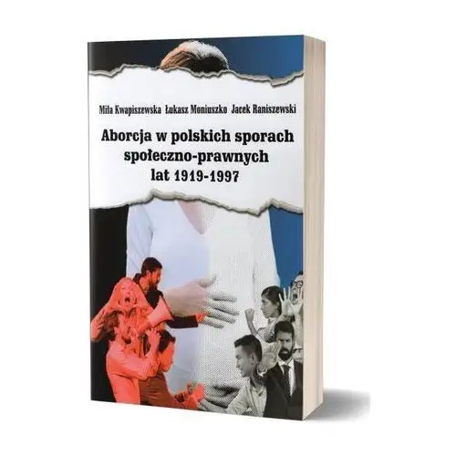 Aborcja w polskich sporach społeczno-prawnych lat 1919-1997 - Kwapiszewska Miła, Moniuszko Łukasz, Raniszewski Jacek