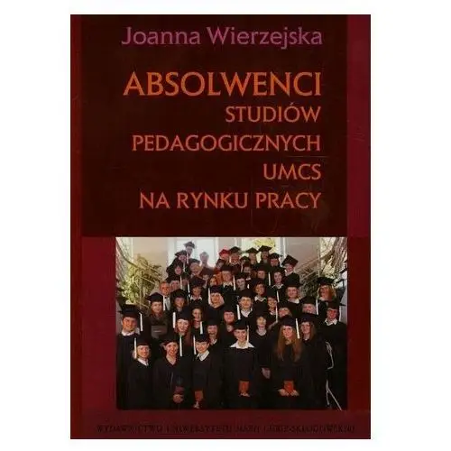 Absolwenci studiów pedagogicznych UMCS na rynku pracy Wierzejska Joanna