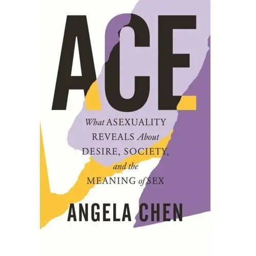 Ace What Asexuality Reveals About Desire, Society, and the Meaning of Sex