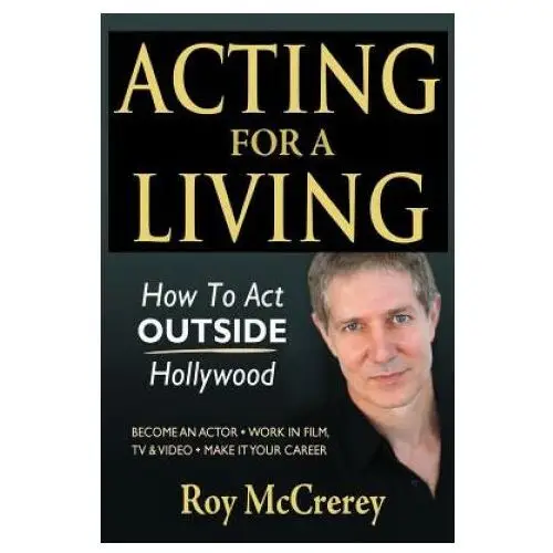 Acting for a Living: How to Act Outside Hollywood - Become an Actor; Work in Film, TV & Video; Make it Your Career