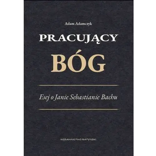 Adam Adamczyk Pracujący Bóg. Esej o Janie Sebastianie Bachu. 2024