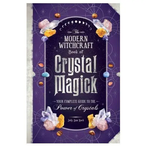 The Modern Witchcraft Book of Crystal Magick: Your Complete Guide to the Power of Crystals