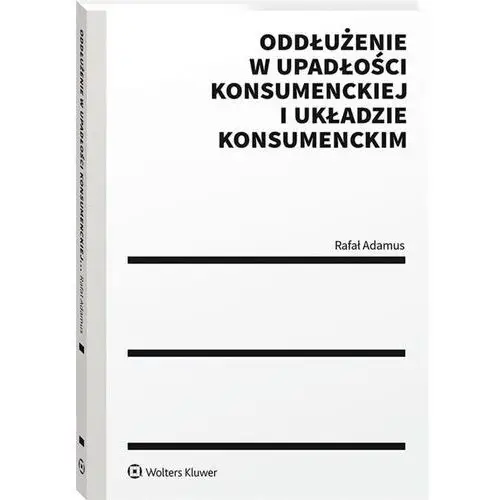 Adamus rafał Oddłużenie w upadłości konsumenckiej i układzie konsumenckim - rafał adamus