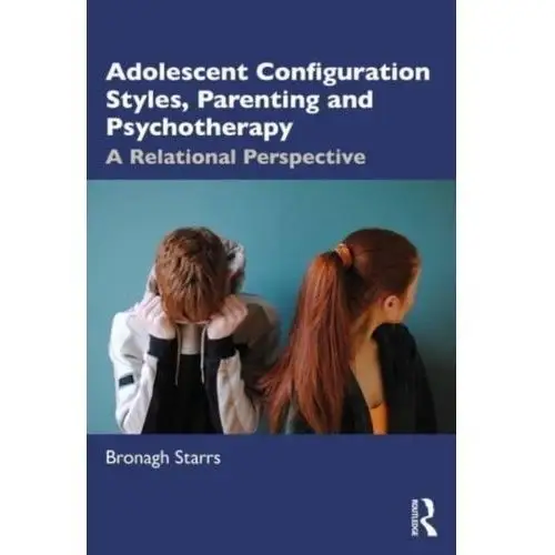 Adolescent Configuration Styles, Parenting and Psychotherapy Starrs, Bronagh (Dublin Counselling & Therapy Centre, Ireland and University of Northampton, UK)