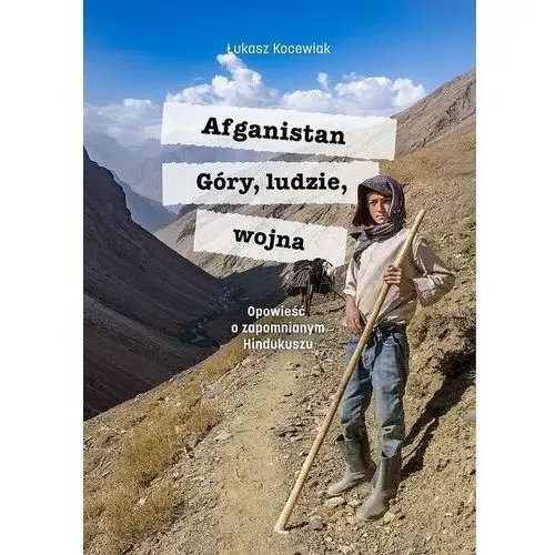 Afganistan. Góry, ludzie, wojna. Opowieść o zapomnianym Hindukuszu