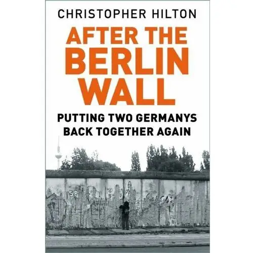 After The Berlin Wall: Putting Two Germanys Back Together Again