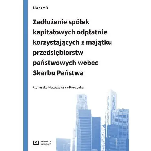 Agnieszka matuszewska-pierzynka Zadłużenie spółek kapitałowych odpłatnie korzystających z majątku przedsiębiorstw państwowych wobec skarbu państwa