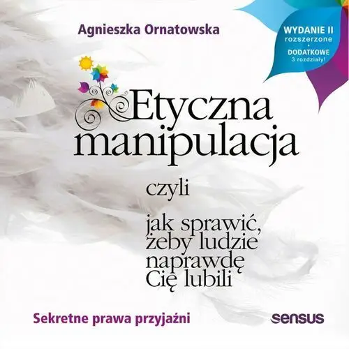 Etyczna manipulacja, czyli jak sprawić, żeby ludzie naprawdę cię lubili. wydanie ii rozszerzone