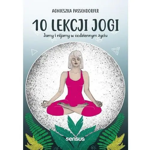 10 lekcji jogi jamy i nijamy w codziennym życiu - passendorfer agnieszka Agnieszka passendorfer