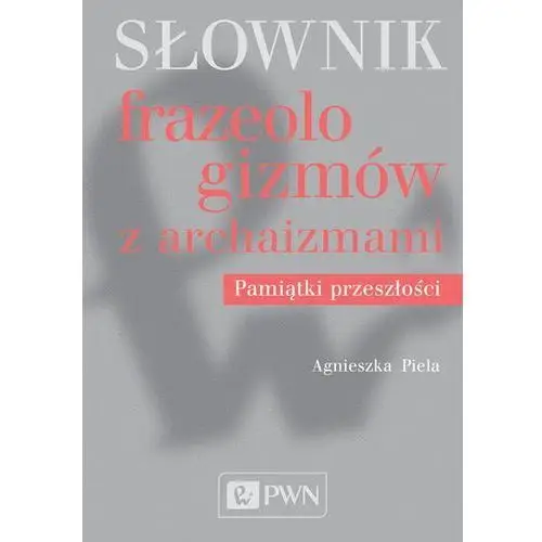 Agnieszka piela Słownik frazeologizmów z archaizmami