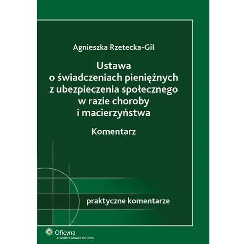 Ustawa o świadczeniach pieniężnych z ubezpieczenia społecznego w razie choroby i macierzyństwa. komentarz Agnieszka rzetecka-gil