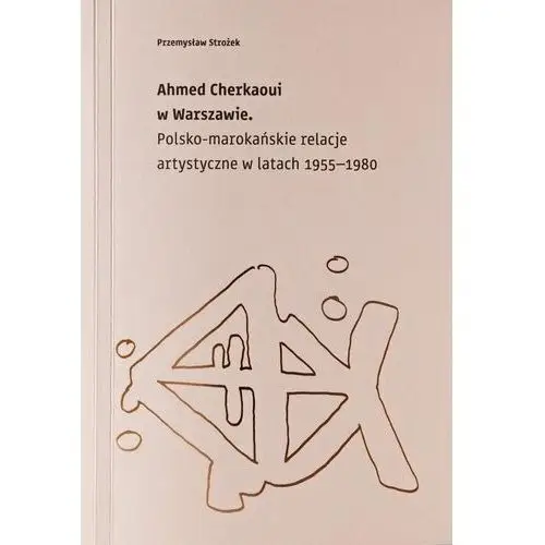 Ahmed Cherkaoui w Warszawie. Polskomarokańskie relacje artystyczne w latach 1955-1980 - Strożek Przemysław - książka