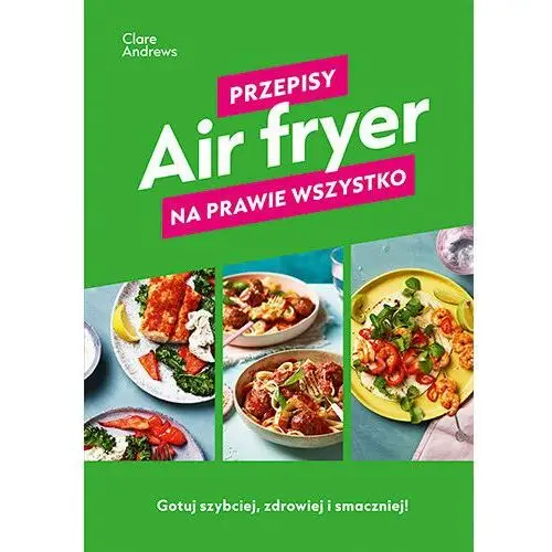 Air fryer. Przepisy na prawie wszystko