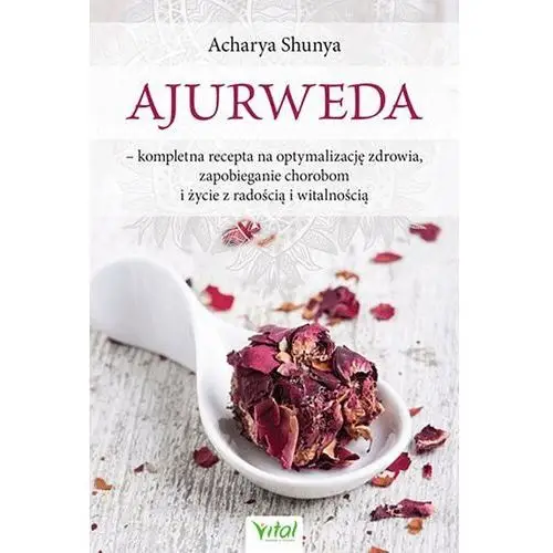 Ajurweda. Kompletna recepta na optymalizację zdrowia, zapobieganie chorobom i życie z radością i witalnością