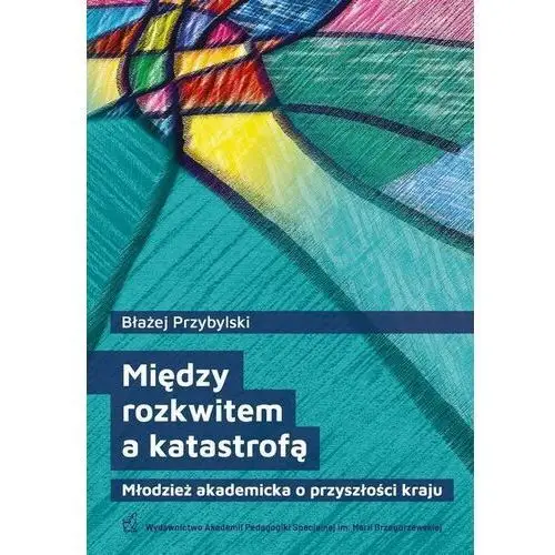 Akademia pedagogiki specjalnej Między rozkwitem a katastrofą. młodzież akademicka o przyszłości kraju