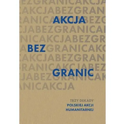 Akcja bez granic. Trzy dekady Polskiej Akcji Humanitarnej