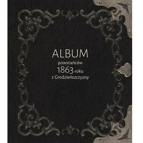 Album powstańców 1863 roku z grodzieńszczyzny Uniwersytet jana kochanowskiego