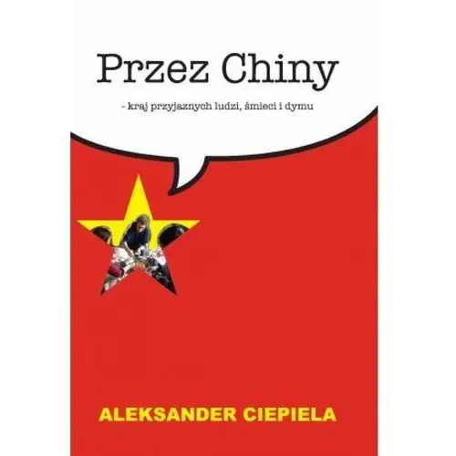 Przez chiny. kraj przyjaznych ludzi, śmieci i dymu Aleksander ciepiela