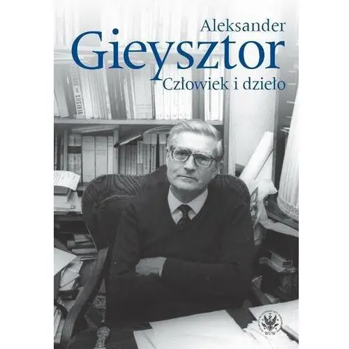 Aleksander Gieysztor. Człowiek i dzieło