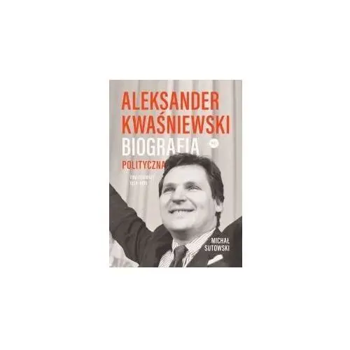 Aleksander Kwaśniewski. Biografia polityczna tom 1 1954-1995