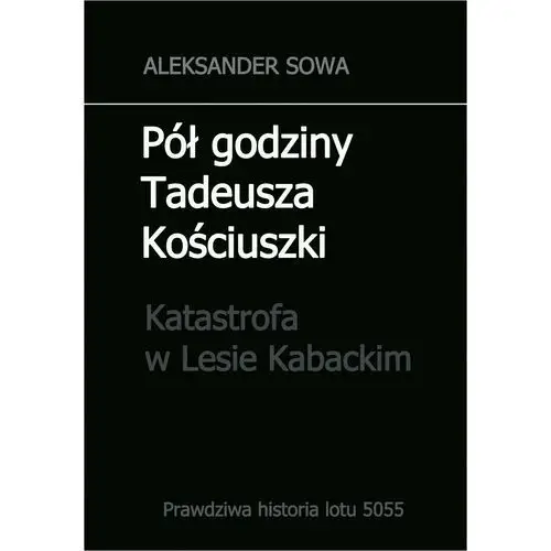 Pół godziny tadeusza kościuszki. katastrofa w lesie kabackim - (pdf) Aleksander sowa