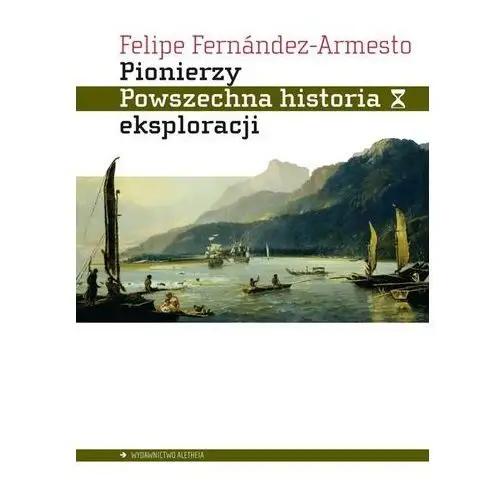 Pionierzy. powszechna historia eksploracji - fernandez-armesto felipe - książka Aletheia