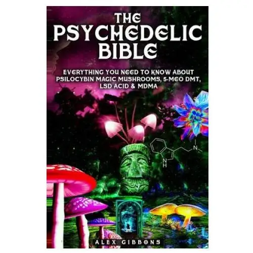 Psychedelic Bible - Everything You Need To Know About Psilocybin Magic Mushrooms, 5-Meo DMT, LSD/Acid & MDMA