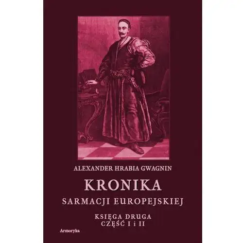 Kronika sarmacji europejskiej. kronika sarmacji europejskiej. księga druga. część i i ii Alexander hrabia gwagnin