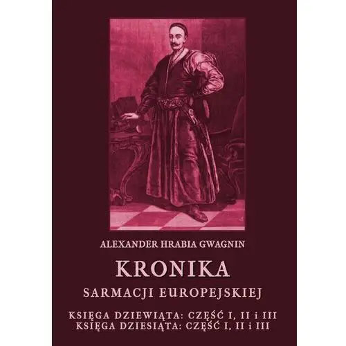 Alexander hrabia gwagnin Kronika sarmacji europejskiej. księga dziewiąta. część i, ii i iii. księga dziesiąta. część i, ii i iii